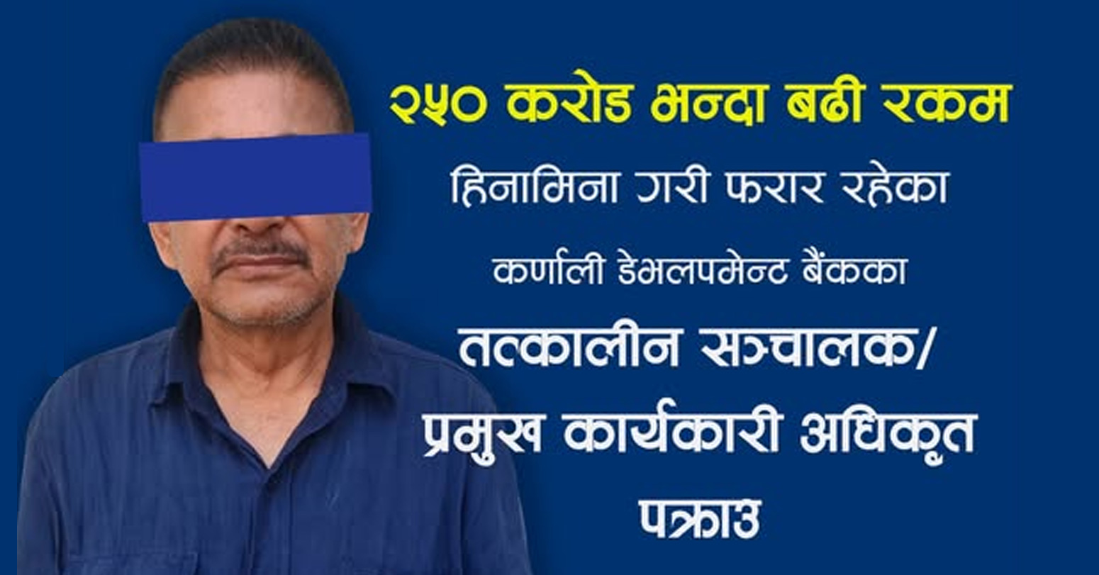 बचतकर्ताको २५० करोडभन्दा बढी रकम हिनामिना गरी फरार भएका कर्णाली डेभलपमेन्ट बैंकका संस्थापक अध्यक्ष पक्राउ